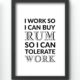 Funny Wall Art Prints - I Work So I Can Buy Rum