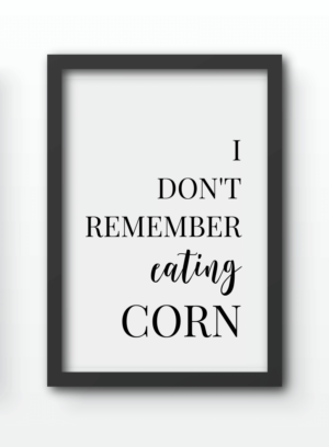 Funny Wall Art Prints - I Dont Remember Eating Corn