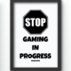 Funny Wall Art Prints - Stop Gaming In Progress